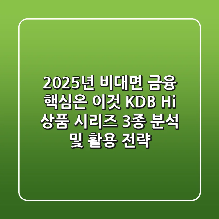 "2025년 비대면 금융 핵심은 이것", KDB Hi 상품 시리즈 3종 분석 및 활용 전략