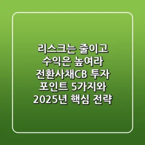 "리스크는 줄이고 수익은 높여라", 전환사채(CB) 투자 포인트 5가지와 2025년 핵심 전략