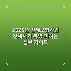 "2025년 전세보험가입, 전세사기 복병 피하는 실무 가이드"