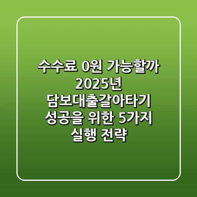 "수수료 0원 가능할까?", 2025년 담보대출갈아타기 성공을 위한 5가지 실행 전략