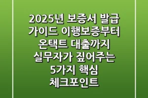 “2025년 보증서 발급 가이드: 이행보증부터 온택트 대출까지, 실무자가 짚어주는 5가지 핵심 체크포인트”