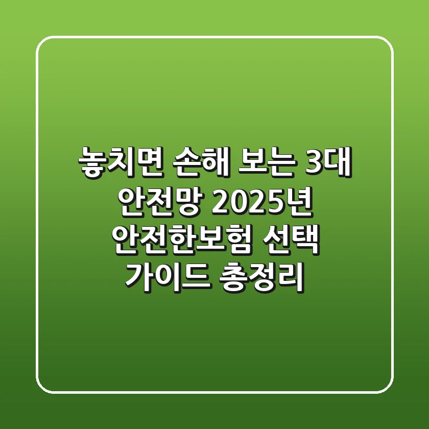 "놓치면 손해 보는 3대 안전망", 2025년 안전한보험 선택 가이드 총정리
