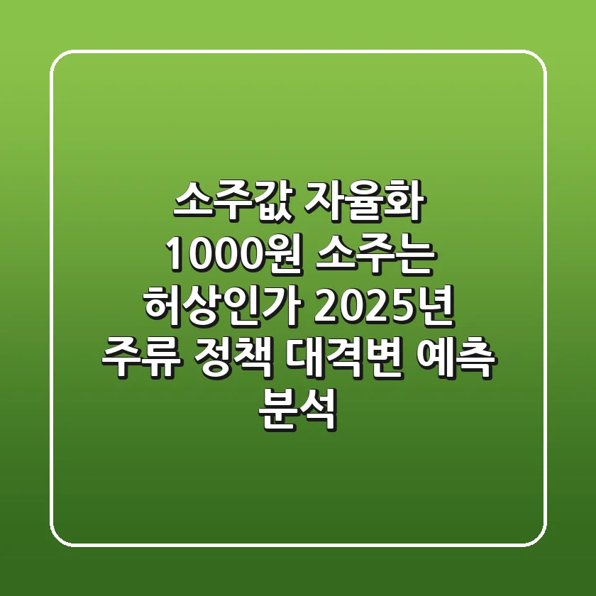 "소주값 자율화, 1000원 소주는 허상인가?" 2025년 주류 정책 대격변 예측 분석