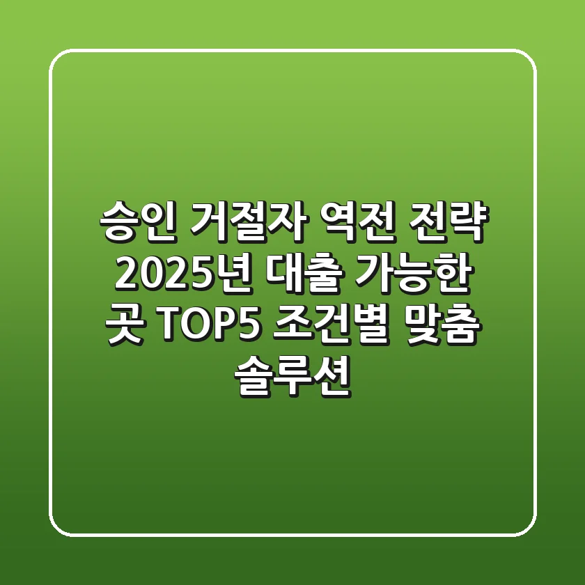 "승인 거절자 역전 전략", 2025년 대출 가능한 곳 TOP5 조건별 맞춤 솔루션