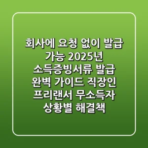 "회사에 요청 없이 발급 가능", 2025년 소득증빙서류 발급 완벽 가이드: 직장인, 프리랜서, 무소득자 상황별 해결책