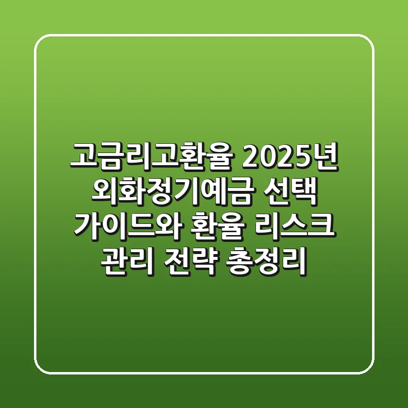 "고금리·고환율 2025년", 외화정기예금 선택 가이드와 환율 리스크 관리 전략 총정리