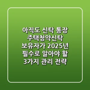 "아직도 신탁 통장?", '주택청약신탁' 보유자가 2025년 필수로 알아야 할 3가지 관리 전략
