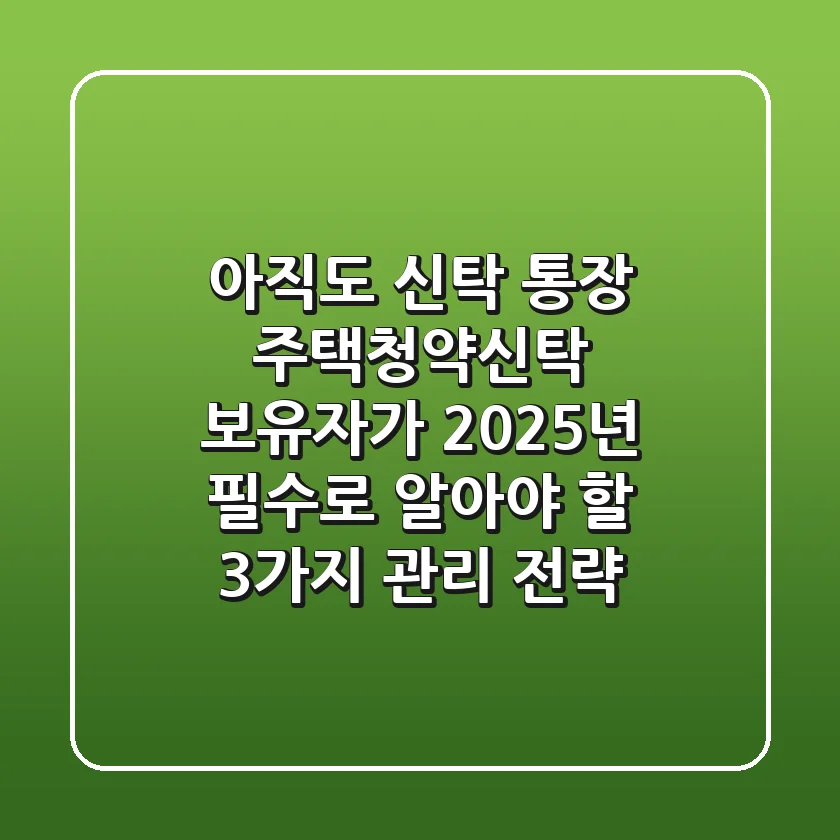 "아직도 신탁 통장?", '주택청약신탁' 보유자가 2025년 필수로 알아야 할 3가지 관리 전략