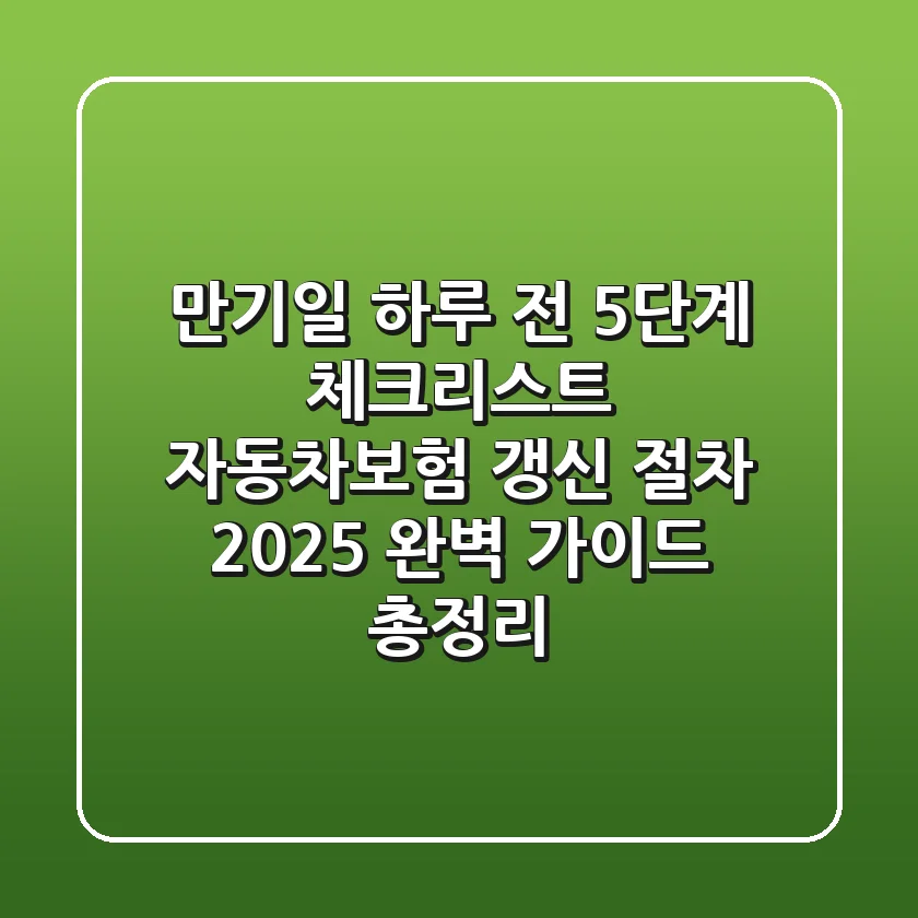 "만기일 하루 전, 5단계 체크리스트", 자동차보험 갱신 절차 2025 완벽 가이드 총정리