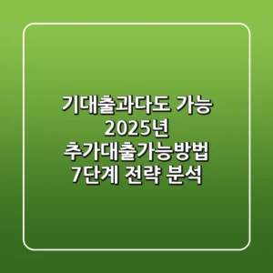 "기대출과다도 가능?", 2025년 추가대출가능방법 7단계 전략 분석
