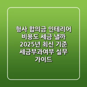 "형사 합의금, 인테리어 비용도 세금 낼까?", 2025년 최신 기준 세금부과여부 실무 가이드