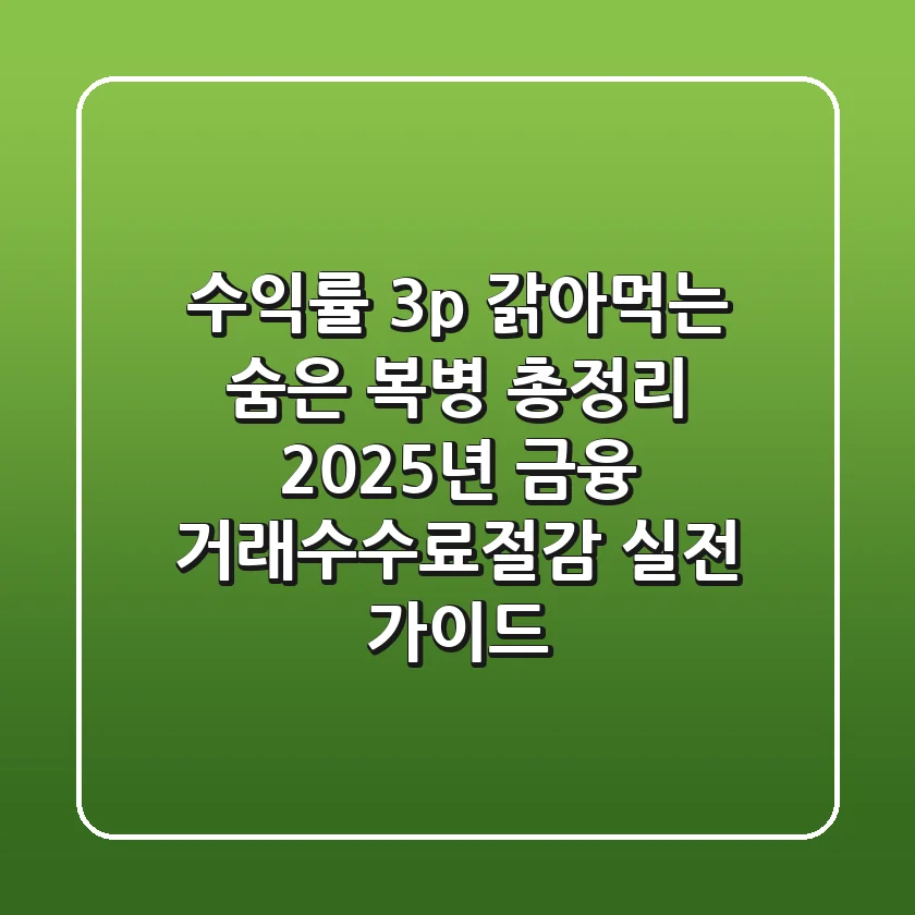 "수익률 3%p 갉아먹는 숨은 복병 총정리", 2025년 금융 거래수수료절감 실전 가이드