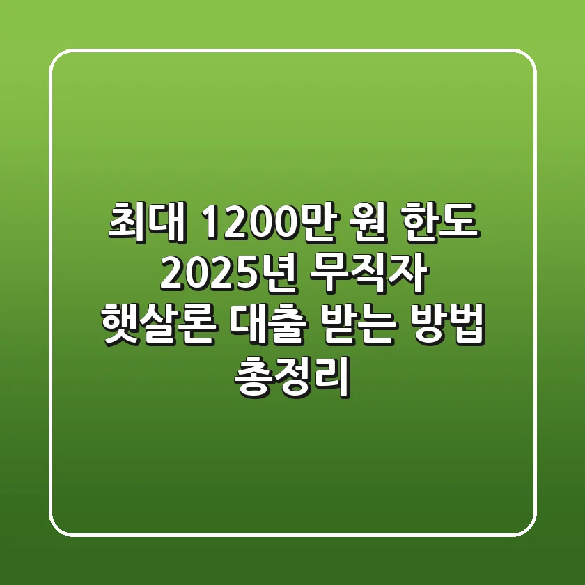 "최대 1,200만 원 한도", 2025년 무직자 햇살론 대출 받는 방법 총정리