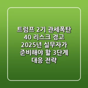 "트럼프 2기 관세폭탄 '40% 리스크' 경고", 2025년 실무자가 준비해야 할 3단계 대응 전략