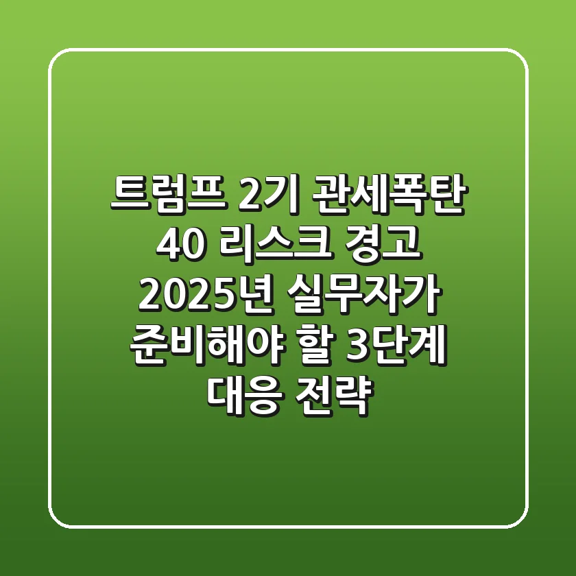 "트럼프 2기 관세폭탄 '40% 리스크' 경고", 2025년 실무자가 준비해야 할 3단계 대응 전략