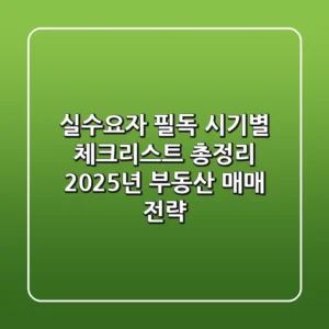 "실수요자 필독" 시기별 체크리스트 총정리, 2025년 부동산 매매 전략
