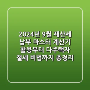"2024년 9월 재산세 납부 마스터", 계산기 활용부터 다주택자 절세 비법까지 총정리