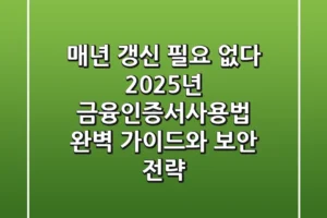 “매년 갱신 필요 없다”, 2025년 금융인증서사용법 완벽 가이드와 보안 전략