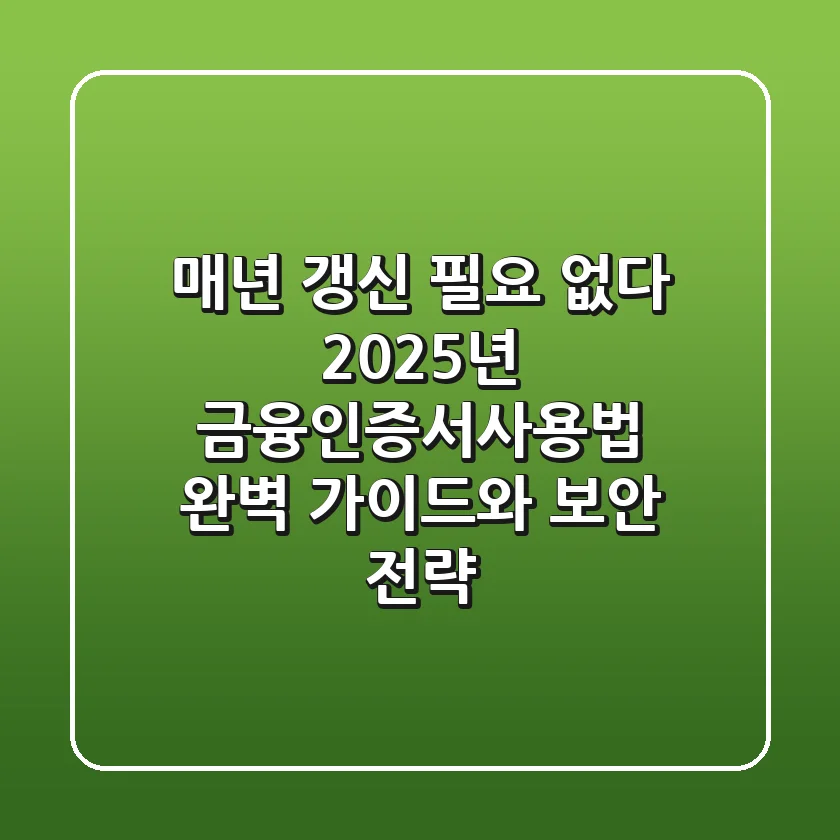 "매년 갱신 필요 없다", 2025년 금융인증서사용법 완벽 가이드와 보안 전략