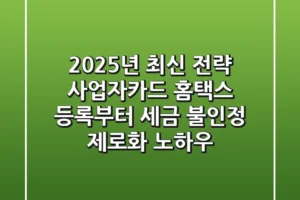 “2025년 최신 전략”, 사업자카드 홈택스 등록부터 세금 불인정 제로화 노하우