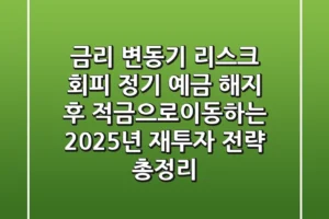 “금리 변동기 리스크 회피”, 정기 예금 해지 후 적금으로이동하는 2025년 재투자 전략 총정리