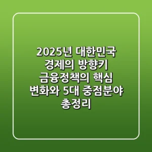"2025년 대한민국 경제의 방향키", 금융정책의 핵심 변화와 5대 중점분야 총정리