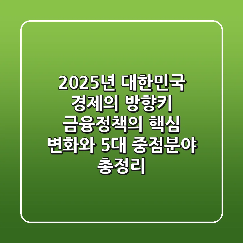 "2025년 대한민국 경제의 방향키", 금융정책의 핵심 변화와 5대 중점분야 총정리