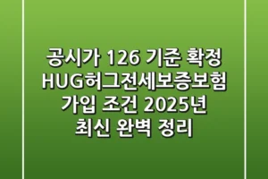 “공시가 126% 기준 확정”, HUG허그전세보증보험 가입 조건 2025년 최신 완벽 정리