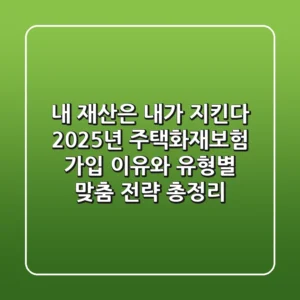 "내 재산은 내가 지킨다", 2025년 주택화재보험 가입 이유와 유형별 맞춤 전략 총정리